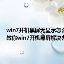 win7开机黑屏无显示怎么解决 教你win7开机黑屏解决办法