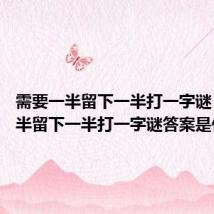 需要一半留下一半打一字谜 需要一半留下一半打一字谜答案是什么