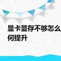 显卡显存不够怎么办 如何提升