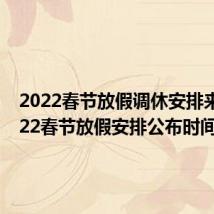 2022春节放假调休安排来了 2022春节放假安排公布时间