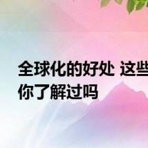 全球化的好处 这些好处你了解过吗