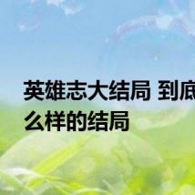 英雄志大结局 到底有什么样的结局