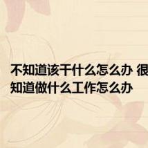 不知道该干什么怎么办 很迷茫不知道做什么工作怎么办