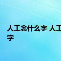 人工念什么字 人工念啥字
