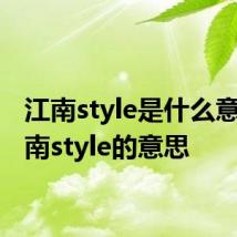 江南style是什么意思 江南style的意思