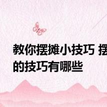 教你摆摊小技巧 摆地摊的技巧有哪些