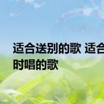 适合送别的歌 适合离别时唱的歌