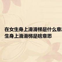 在女生身上滑滑梯是什么意思 在女生身上滑滑梯是啥意思