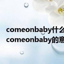 comeonbaby什么意思 comeonbaby的意思
