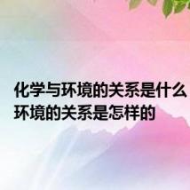化学与环境的关系是什么 化学与环境的关系是怎样的