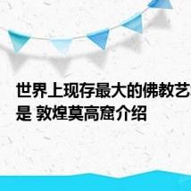 世界上现存最大的佛教艺术宝库是 敦煌莫高窟介绍