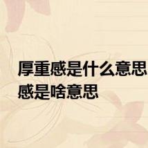 厚重感是什么意思 厚重感是啥意思