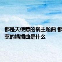 都是天使惹的祸主题曲 都是天使惹的祸插曲是什么