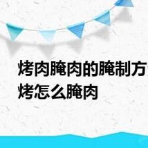 烤肉腌肉的腌制方法 烧烤怎么腌肉