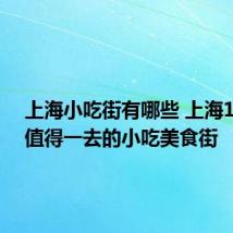 上海小吃街有哪些 上海10大最值得一去的小吃美食街