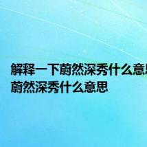 解释一下蔚然深秀什么意思 词语蔚然深秀什么意思