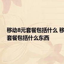 移动8元套餐包括什么 移动8元套餐包括什么东西