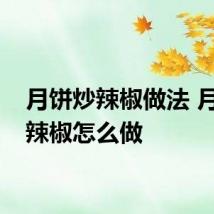 月饼炒辣椒做法 月饼炒辣椒怎么做