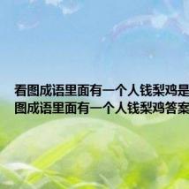 看图成语里面有一个人钱梨鸡是什么 看图成语里面有一个人钱梨鸡答案介绍