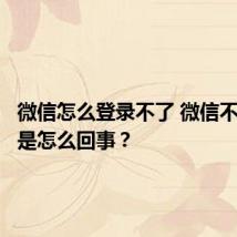 微信怎么登录不了 微信不能登录是怎么回事？