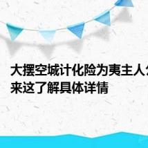大摆空城计化险为夷主人公是谁 来这了解具体详情