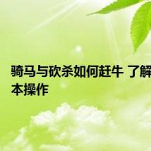 骑马与砍杀如何赶牛 了解赶牛基本操作