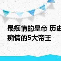 最痴情的皇帝 历史上最痴情的5大帝王