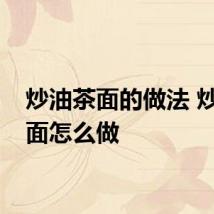炒油茶面的做法 炒油茶面怎么做