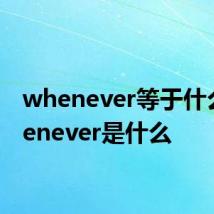 whenever等于什么 whenever是什么