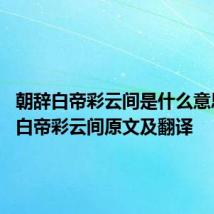 朝辞白帝彩云间是什么意思 朝辞白帝彩云间原文及翻译