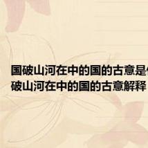 国破山河在中的国的古意是什么 国破山河在中的国的古意解释