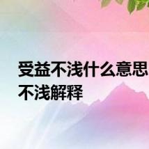 受益不浅什么意思 受益不浅解释