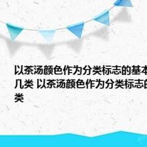 以茶汤颜色作为分类标志的基本茶类是哪几类 以茶汤颜色作为分类标志的基本茶类