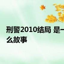 刑警2010结局 是一个什么故事