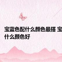 宝蓝色配什么颜色最搭 宝蓝色配什么颜色好