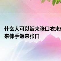 什么人可以饭来张口衣来伸手 衣来伸手饭来张口