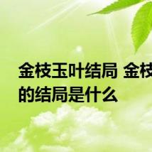金枝玉叶结局 金枝玉叶的结局是什么