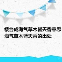 楼台成海气草木皆天香意思 楼台成海气草木皆天香的出处