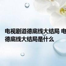 电视剧道德底线大结局 电视剧道德底线大结局是什么