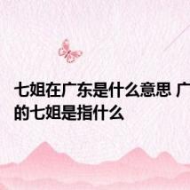 七姐在广东是什么意思 广东人说的七姐是指什么