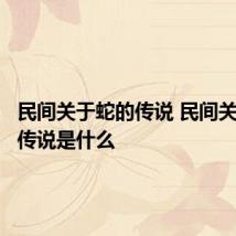 民间关于蛇的传说 民间关于蛇的传说是什么