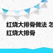 红烧大排骨做法 怎么做红烧大排骨