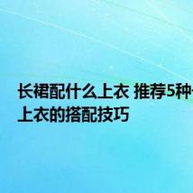 长裙配什么上衣 推荐5种长裙配上衣的搭配技巧