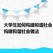 大学生如何构建和谐社会 大学生构建和谐社会做法