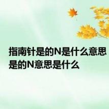 指南针是的N是什么意思 指南针是的N意思是什么