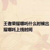 王者荣耀哪吒什么时候出 王者荣耀哪吒上线时间