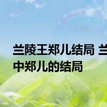 兰陵王郑儿结局 兰陵王中郑儿的结局