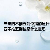 三定四不推五到位指的是什么 三定四不推五到位是什么意思