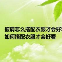 披肩怎么搭配衣服才会好看 披肩如何搭配衣服才会好看
