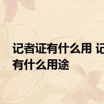 记者证有什么用 记者证有什么用途